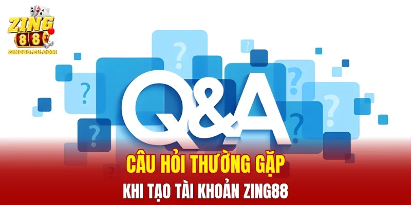 Câu hỏi thường gặp khi tạo tài khoản ZING88
