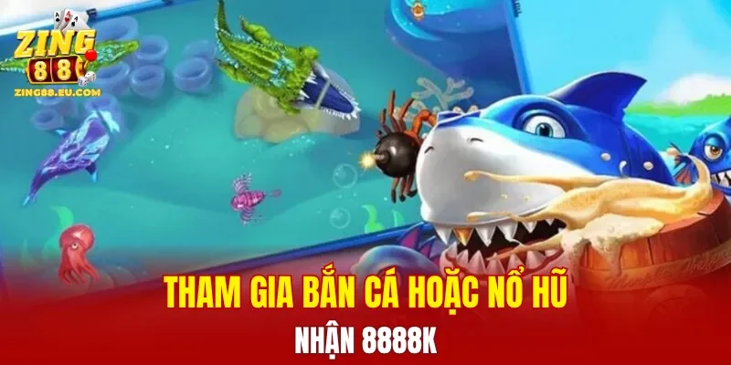 Tham gia bắn cá hoặc nổ hũ nhận 8888K