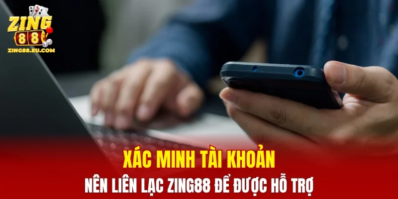 Xác minh tài khoản thì nên liên lạc ZING88 để được hỗ trợ